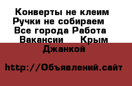 Конверты не клеим! Ручки не собираем! - Все города Работа » Вакансии   . Крым,Джанкой